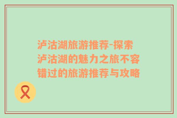 瀘沽湖旅游推薦-探索瀘沽湖的魅力之旅不容錯過的旅游推薦與攻略