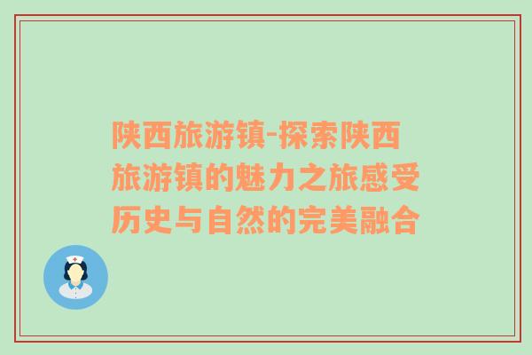 陜西旅游鎮(zhèn)-探索陜西旅游鎮(zhèn)的魅力之旅感受歷史與自然的完美融合