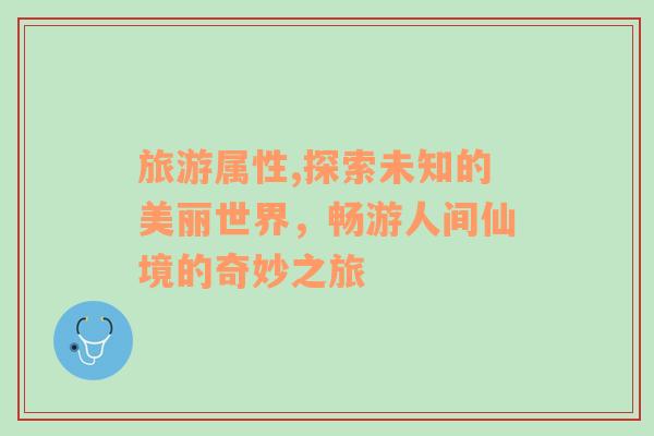 旅游屬性,探索未知的美麗世界，暢游人間仙境的奇妙之旅