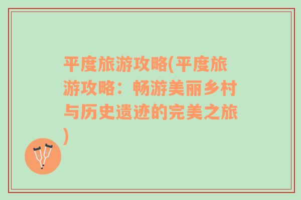 平度旅游攻略(平度旅游攻略：暢游美麗鄉(xiāng)村與歷史遺跡的完美之旅)