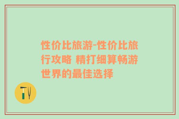 性價(jià)比旅游-性價(jià)比旅行攻略 精打細(xì)算暢游世界的最佳選擇