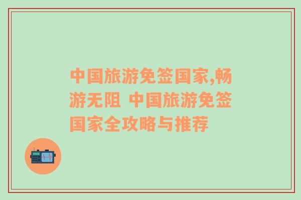 中國旅游免簽國家,暢游無阻 中國旅游免簽國家全攻略與推薦