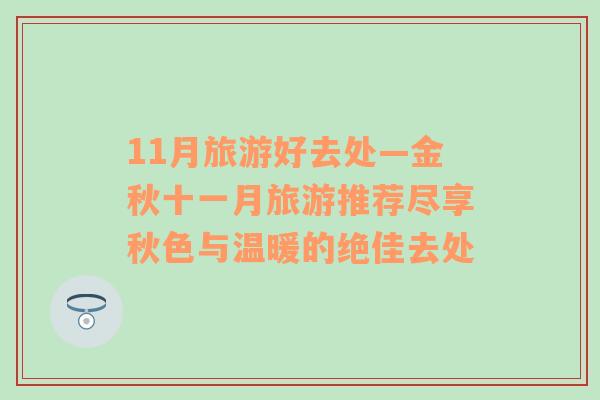 11月旅游好去處—金秋十一月旅游推薦盡享秋色與溫暖的絕佳去處