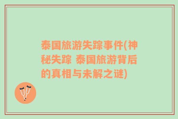 泰國旅游失蹤事件(神秘失蹤 泰國旅游背后的真相與未解之謎)