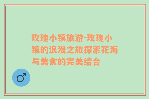 玫瑰小鎮(zhèn)旅游-玫瑰小鎮(zhèn)的浪漫之旅探索花海與美食的完美結(jié)合