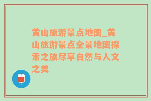 黃山旅游景點(diǎn)地圖_黃山旅游景點(diǎn)全景地圖探索之旅盡享自然與人文之美