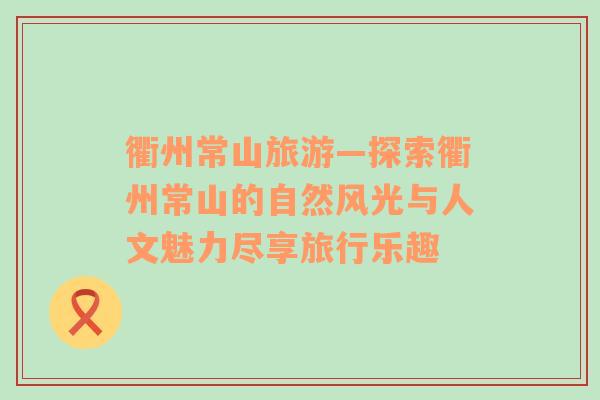 衢州常山旅游—探索衢州常山的自然風(fēng)光與人文魅力盡享旅行樂趣