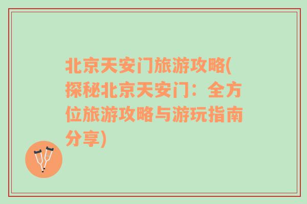 北京天安門旅游攻略(探秘北京天安門：全方位旅游攻略與游玩指南分享)