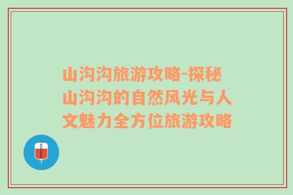 山溝溝旅游攻略-探秘山溝溝的自然風(fēng)光與人文魅力全方位旅游攻略