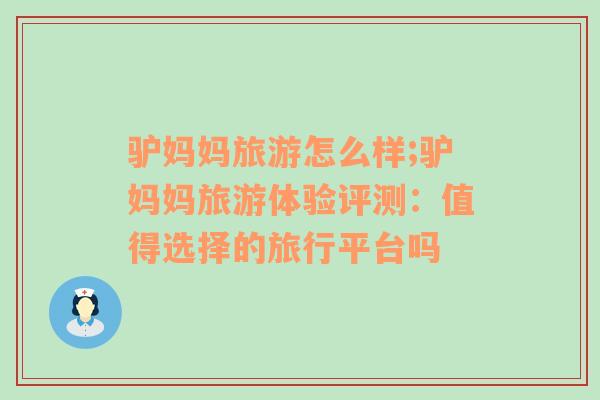 驢媽媽旅游怎么樣;驢媽媽旅游體驗(yàn)評測：值得選擇的旅行平臺(tái)嗎
