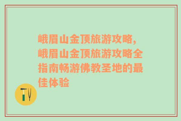 峨眉山金頂旅游攻略,峨眉山金頂旅游攻略全指南暢游佛教圣地的最佳體驗