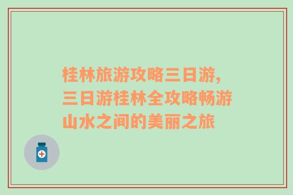 桂林旅游攻略三日游,三日游桂林全攻略暢游山水之間的美麗之旅