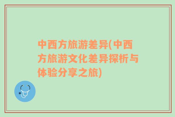 中西方旅游差異(中西方旅游文化差異探析與體驗(yàn)分享之旅)