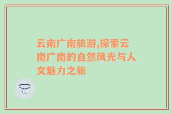 云南廣南旅游,探索云南廣南的自然風(fēng)光與人文魅力之旅