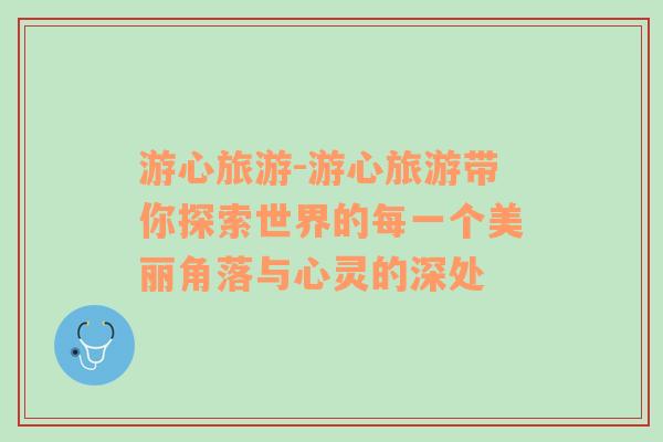 游心旅游-游心旅游帶你探索世界的每一個美麗角落與心靈的深處
