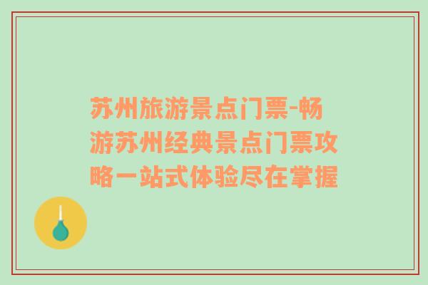 蘇州旅游景點(diǎn)門(mén)票-暢游蘇州經(jīng)典景點(diǎn)門(mén)票攻略一站式體驗(yàn)盡在掌握