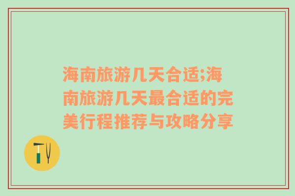 海南旅游幾天合適;海南旅游幾天最合適的完美行程推薦與攻略分享
