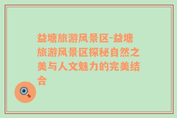 益塘旅游風(fēng)景區(qū)-益塘旅游風(fēng)景區(qū)探秘自然之美與人文魅力的完美結(jié)合