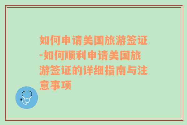 如何申請(qǐng)美國旅游簽證-如何順利申請(qǐng)美國旅游簽證的詳細(xì)指南與注意事項(xiàng)