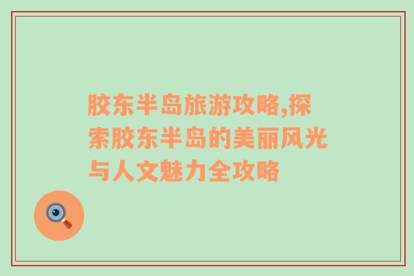膠東半島旅游攻略,探索膠東半島的美麗風光與人文魅力全攻略