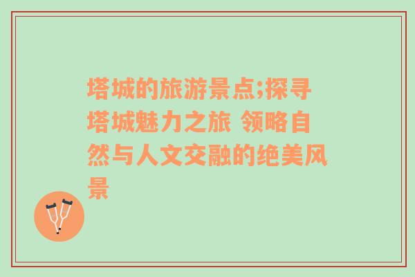 塔城的旅游景點;探尋塔城魅力之旅 領略自然與人文交融的絕美風景