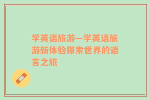 學(xué)英語(yǔ)旅游—學(xué)英語(yǔ)旅游新體驗(yàn)探索世界的語(yǔ)言之旅