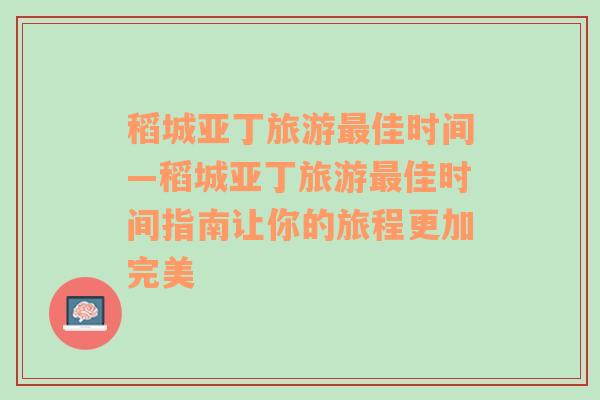 稻城亞丁旅游最佳時(shí)間—稻城亞丁旅游最佳時(shí)間指南讓你的旅程更加完美