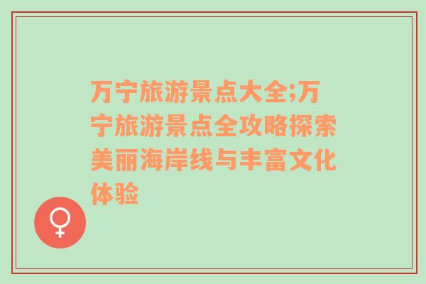 萬寧旅游景點大全;萬寧旅游景點全攻略探索美麗海岸線與豐富文化體驗