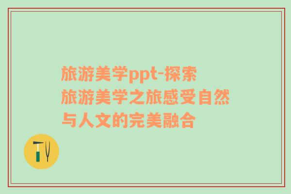 旅游美學(xué)ppt-探索旅游美學(xué)之旅感受自然與人文的完美融合