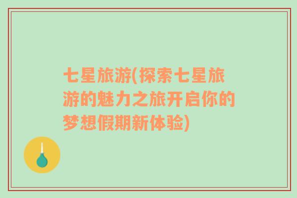 七星旅游(探索七星旅游的魅力之旅開啟你的夢(mèng)想假期新體驗(yàn))