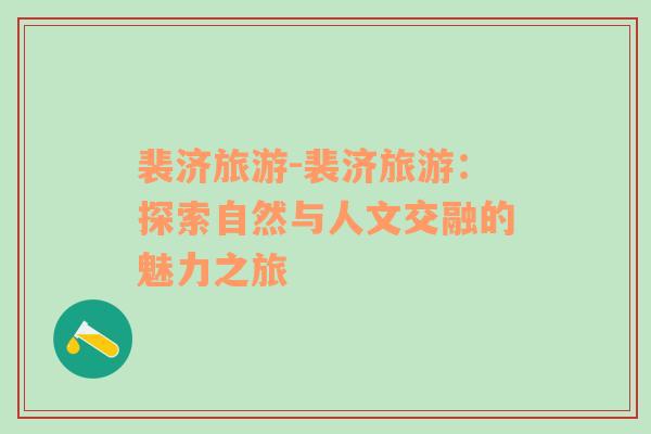 裴濟(jì)旅游-裴濟(jì)旅游：探索自然與人文交融的魅力之旅