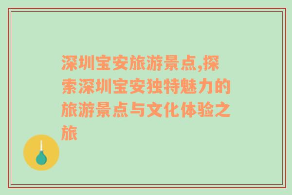 深圳寶安旅游景點,探索深圳寶安獨特魅力的旅游景點與文化體驗之旅