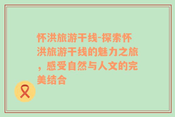 懷洪旅游干線-探索懷洪旅游干線的魅力之旅，感受自然與人文的完美結(jié)合