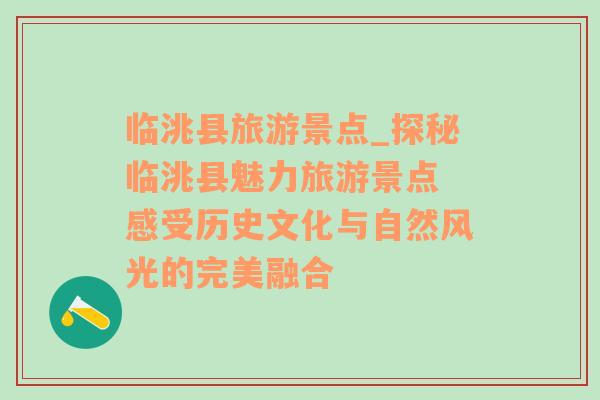 臨洮縣旅游景點(diǎn)_探秘臨洮縣魅力旅游景點(diǎn) 感受歷史文化與自然風(fēng)光的完美融合