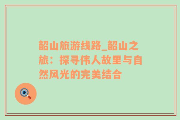 韶山旅游線路_韶山之旅：探尋偉人故里與自然風光的完美結合