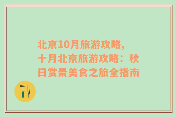 北京10月旅游攻略,十月北京旅游攻略：秋日賞景美食之旅全指南