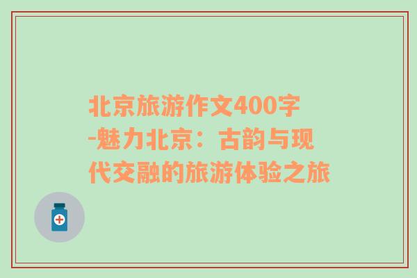 北京旅游作文400字-魅力北京：古韻與現(xiàn)代交融的旅游體驗(yàn)之旅
