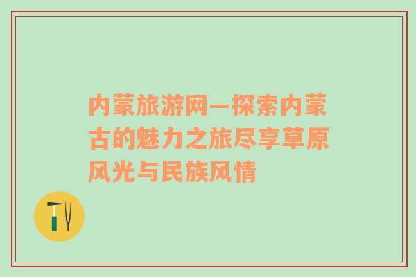 內(nèi)蒙旅游網(wǎng)—探索內(nèi)蒙古的魅力之旅盡享草原風(fēng)光與民族風(fēng)情