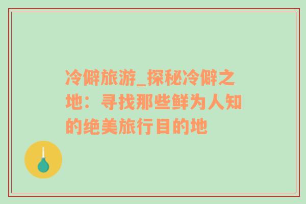 冷僻旅游_探秘冷僻之地：尋找那些鮮為人知的絕美旅行目的地