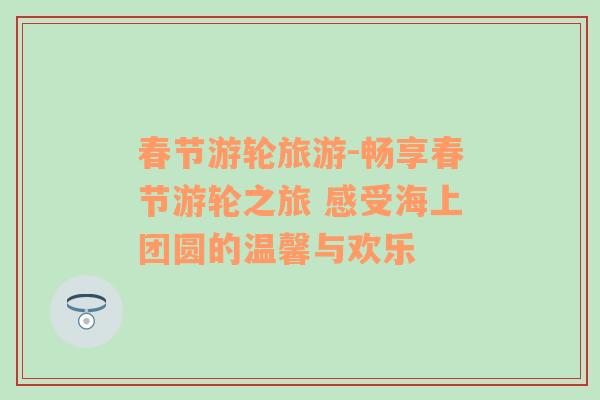 春節(jié)游輪旅游-暢享春節(jié)游輪之旅 感受海上團(tuán)圓的溫馨與歡樂(lè)