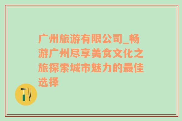 廣州旅游有限公司_暢游廣州盡享美食文化之旅探索城市魅力的最佳選擇