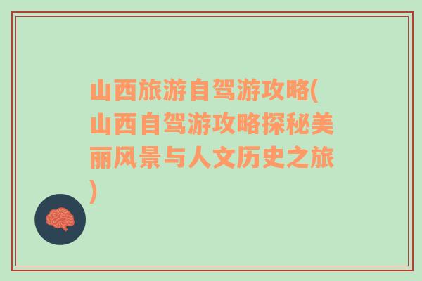 山西旅游自駕游攻略(山西自駕游攻略探秘美麗風(fēng)景與人文歷史之旅)