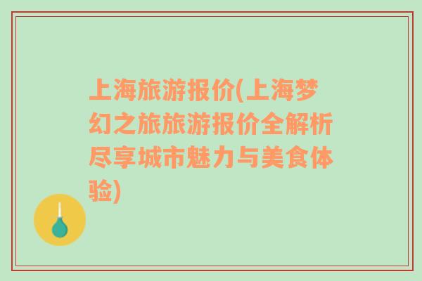 上海旅游報(bào)價(jià)(上海夢(mèng)幻之旅旅游報(bào)價(jià)全解析盡享城市魅力與美食體驗(yàn))