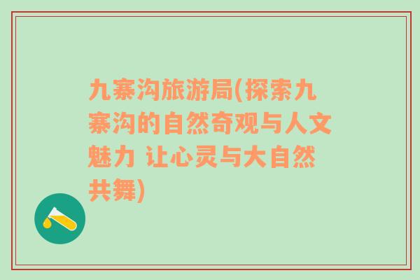 九寨溝旅游局(探索九寨溝的自然奇觀與人文魅力 讓心靈與大自然共舞)