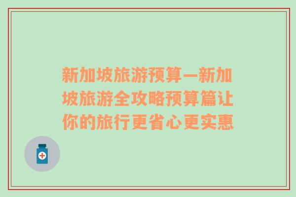 新加坡旅游預(yù)算—新加坡旅游全攻略預(yù)算篇讓你的旅行更省心更實(shí)惠