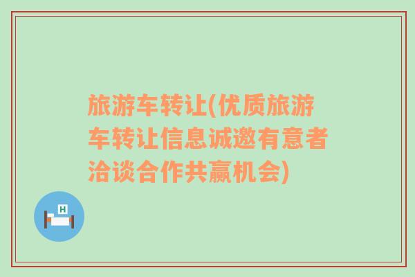 旅游車轉(zhuǎn)讓(優(yōu)質(zhì)旅游車轉(zhuǎn)讓信息誠邀有意者洽談合作共贏機(jī)會)