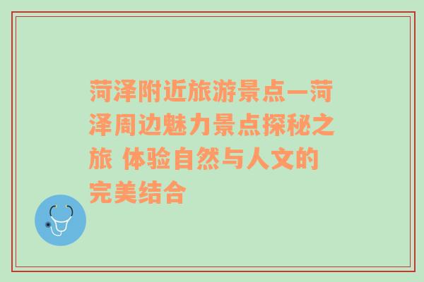 菏澤附近旅游景點—菏澤周邊魅力景點探秘之旅 體驗自然與人文的完美結合