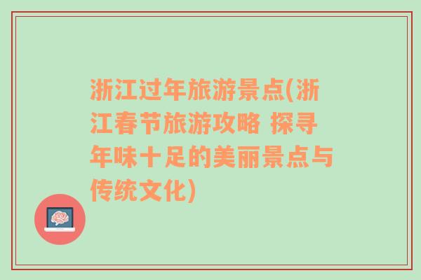浙江過(guò)年旅游景點(diǎn)(浙江春節(jié)旅游攻略 探尋年味十足的美麗景點(diǎn)與傳統(tǒng)文化)