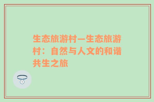 生態(tài)旅游村—生態(tài)旅游村：自然與人文的和諧共生之旅