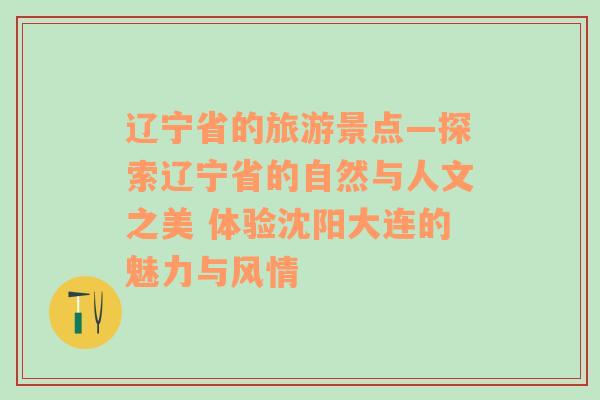 遼寧省的旅游景點—探索遼寧省的自然與人文之美 體驗沈陽大連的魅力與風(fēng)情